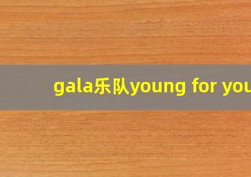 gala乐队young for you